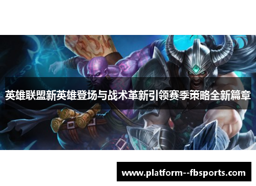 英雄联盟新英雄登场与战术革新引领赛季策略全新篇章