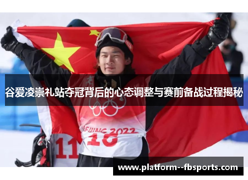 谷爱凌崇礼站夺冠背后的心态调整与赛前备战过程揭秘
