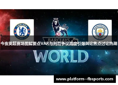 今夜英超赛场图解要点VAR与判罚争议再度引爆舆论焦点讨论热潮