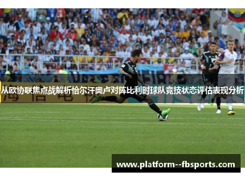 从欧协联焦点战解析恰尔汗奥卢对阵比利时球队竞技状态评估表现分析