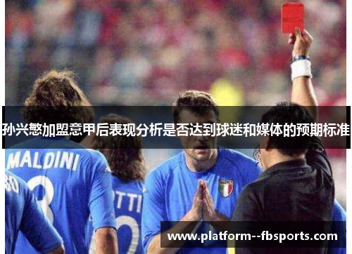 孙兴慜加盟意甲后表现分析是否达到球迷和媒体的预期标准