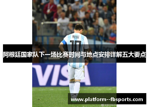 阿根廷国家队下一场比赛时间与地点安排详解五大要点