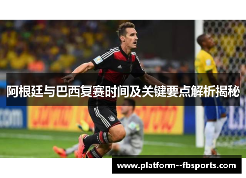 阿根廷与巴西复赛时间及关键要点解析揭秘