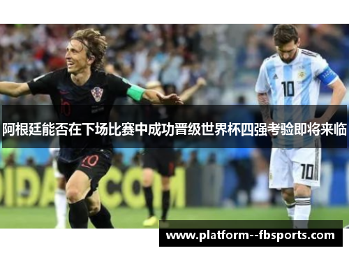 阿根廷能否在下场比赛中成功晋级世界杯四强考验即将来临