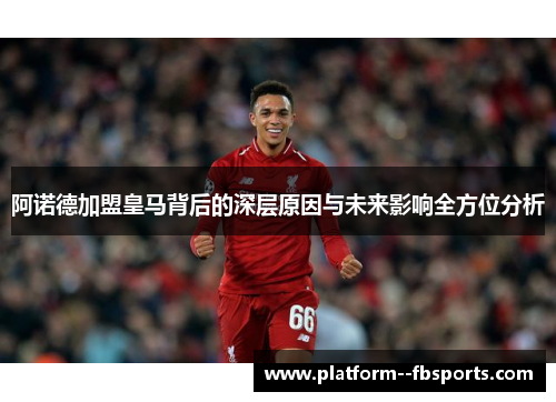 阿诺德加盟皇马背后的深层原因与未来影响全方位分析