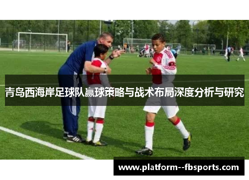 青岛西海岸足球队赢球策略与战术布局深度分析与研究