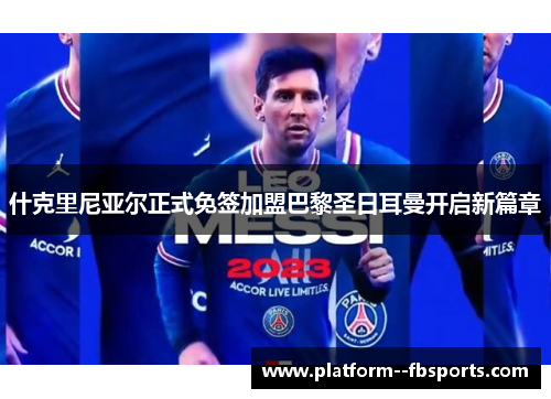 什克里尼亚尔正式免签加盟巴黎圣日耳曼开启新篇章