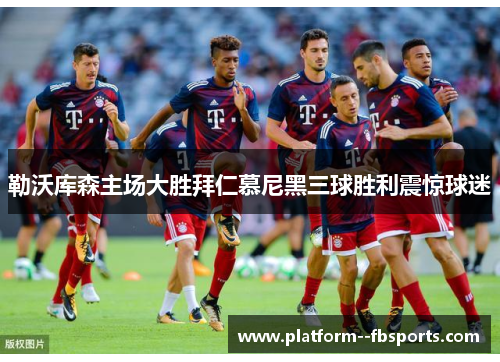 勒沃库森主场大胜拜仁慕尼黑三球胜利震惊球迷