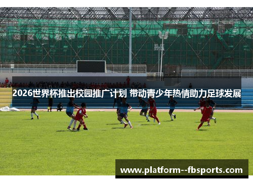 2026世界杯推出校园推广计划 带动青少年热情助力足球发展