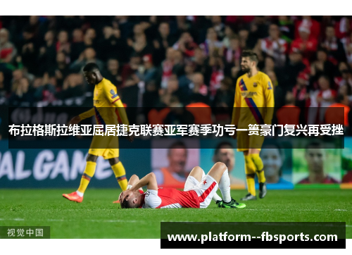 布拉格斯拉维亚屈居捷克联赛亚军赛季功亏一篑豪门复兴再受挫