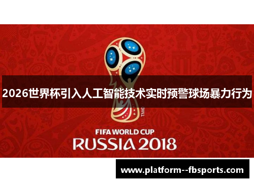 2026世界杯引入人工智能技术实时预警球场暴力行为