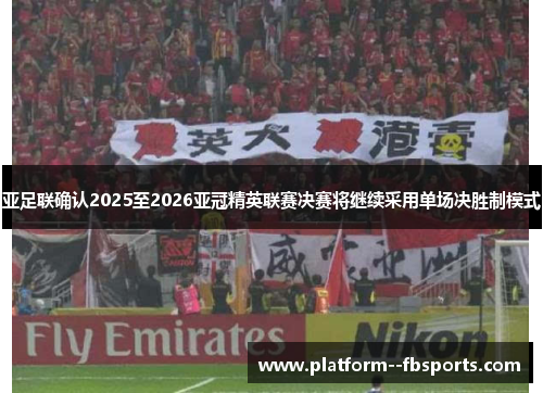 亚足联确认2025至2026亚冠精英联赛决赛将继续采用单场决胜制模式