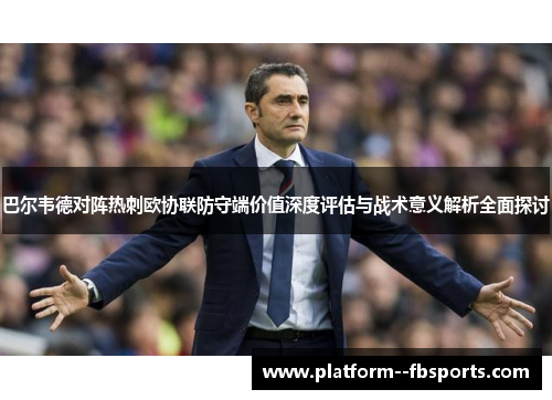 巴尔韦德对阵热刺欧协联防守端价值深度评估与战术意义解析全面探讨